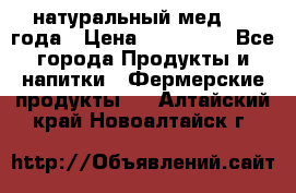 натуральный мед 2017года › Цена ­ 270-330 - Все города Продукты и напитки » Фермерские продукты   . Алтайский край,Новоалтайск г.